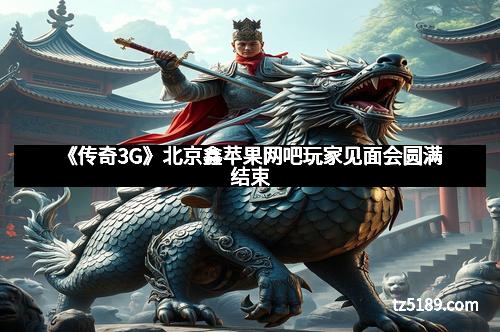 《传奇3G》北京鑫苹果网吧玩家见面会圆满结束